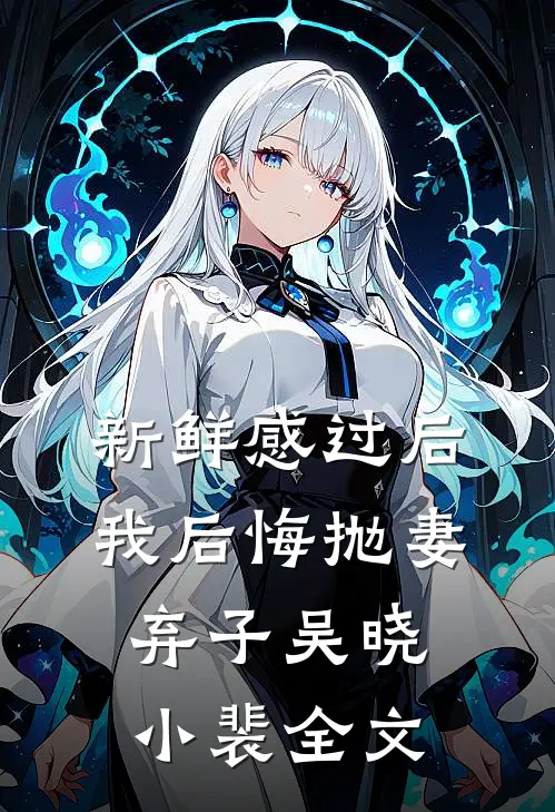 新鲜感过后，我后悔抛妻弃子吴晓小裴全文