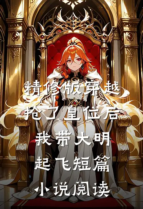 精修版穿越：抢了皇位后，我带大明起飞短篇小说阅读