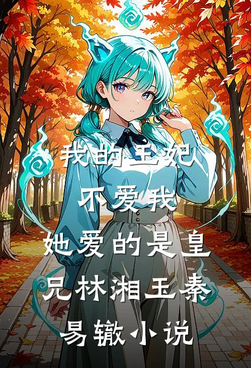 我的王妃不爱我，她爱的是皇兄林湘玉秦易辙小说