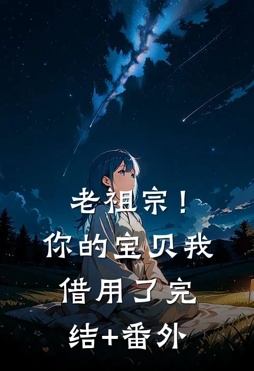 老祖宗！你的宝贝我借用了完结+番外