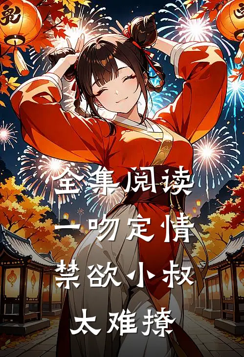 全集阅读一吻定情：禁欲小叔太难撩