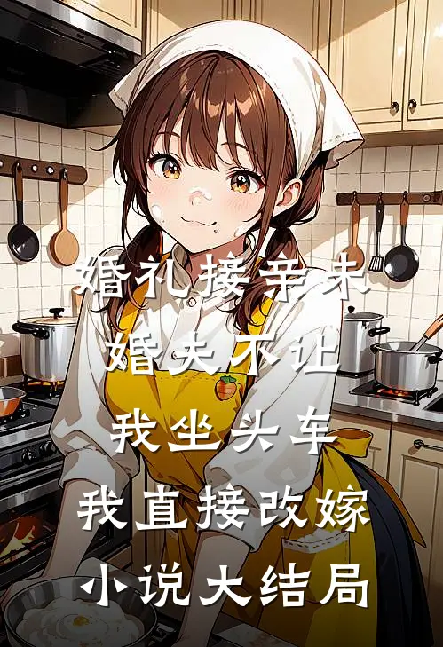 婚礼接亲未婚夫不让我坐头车，我直接改嫁小说大结局