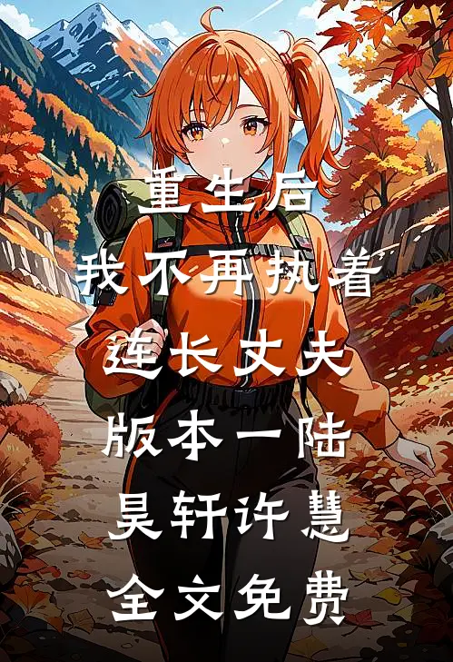 重生后，我不再执着连长丈夫  版本一陆昊轩许慧全文免费