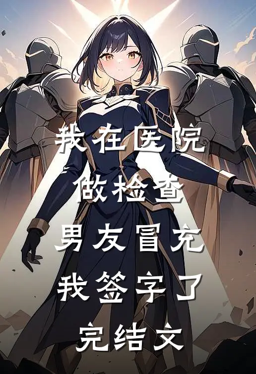 我在医院做检查，男友冒充我签字了完结文