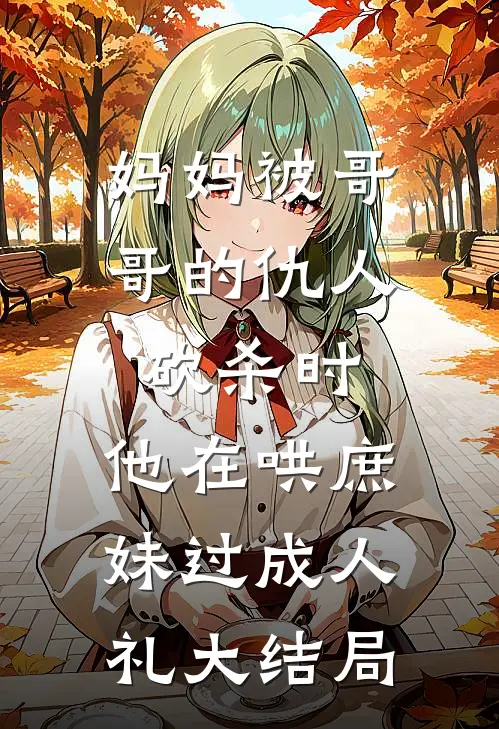 妈妈被哥哥的仇人砍杀时，他在哄庶妹过成人礼大结局