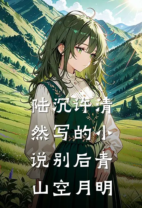 陆沉许清然写的小说别后青山空月明