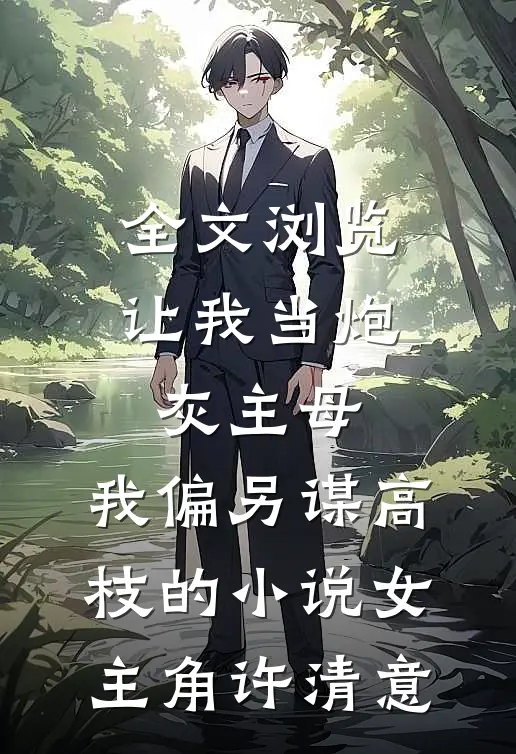 全文浏览让我当炮灰主母,我偏另谋高枝的小说女主角许清意