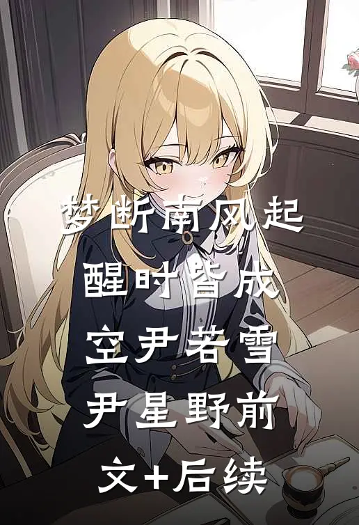 梦断南风起，醒时皆成空尹若雪尹星野前文+后续