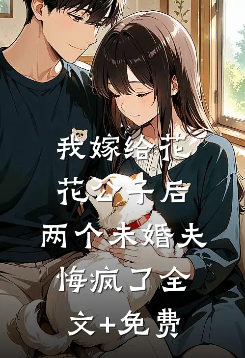 我嫁给花花公子后，两个未婚夫悔疯了全文+免费