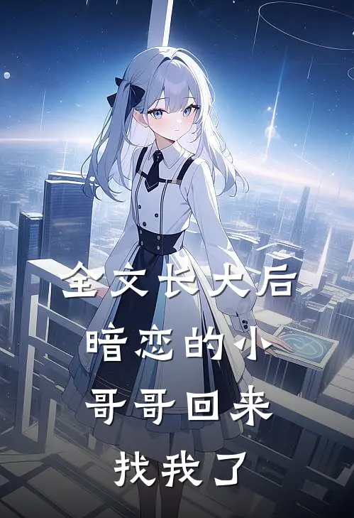 全文长大后，暗恋的小哥哥回来找我了