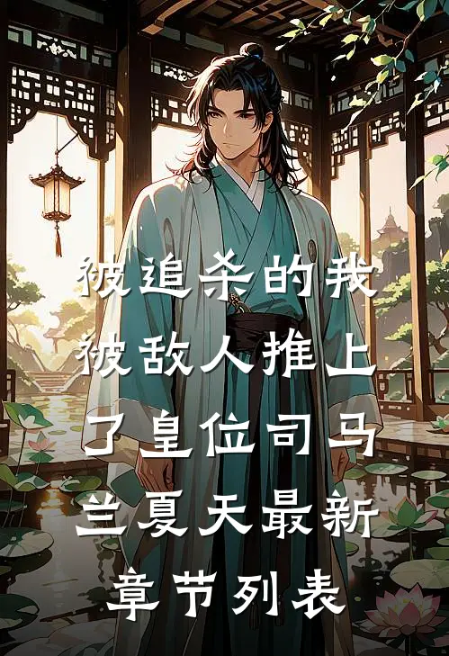被追杀的我，被敌人推上了皇位司马兰夏天最新章节列表
