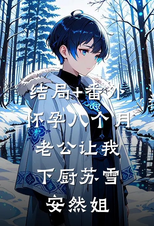 结局+番外怀孕八个月，老公让我下厨苏雪安然姐