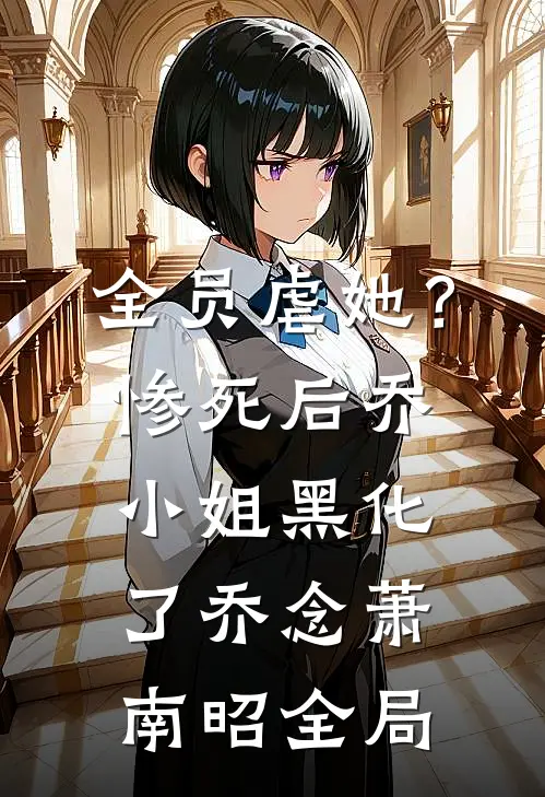 全员虐她？惨死后乔小姐黑化了乔念萧南昭全局