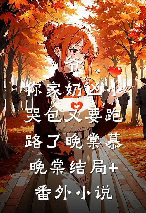 爷，你家奶凶小哭包又要跑路了晚棠慕晚棠结局+番外小说