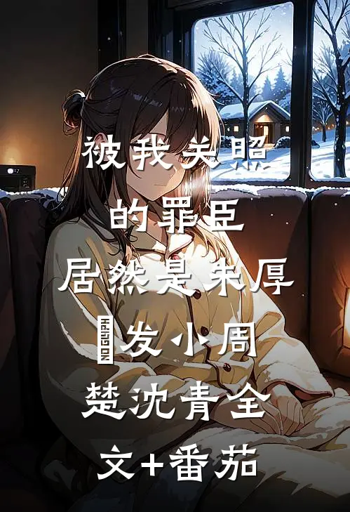 被我关照的罪臣，居然是朱厚熜发小周楚沈青全文+番茄
