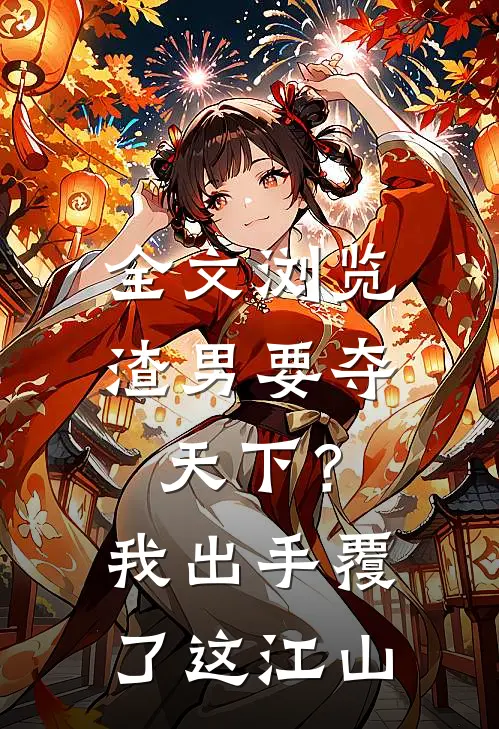 全文浏览渣男要夺天下？我出手覆了这江山