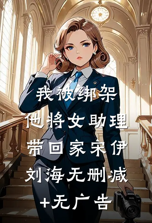 我被绑架，他将女助理带回家宋伊刘海无删减+无广告