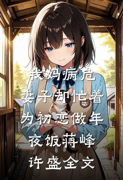 我妈病危，妻子却忙着为初恋做年夜饭蒋峰许盛全文