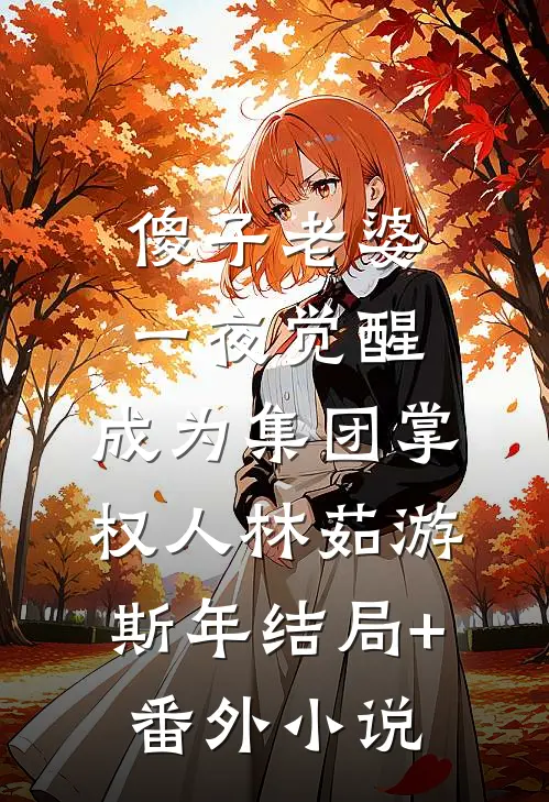 傻子老婆一夜觉醒，成为集团掌权人林茹游斯年结局+番外小说