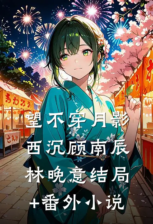 望不穿月影西沉顾南辰林晚意结局+番外小说
