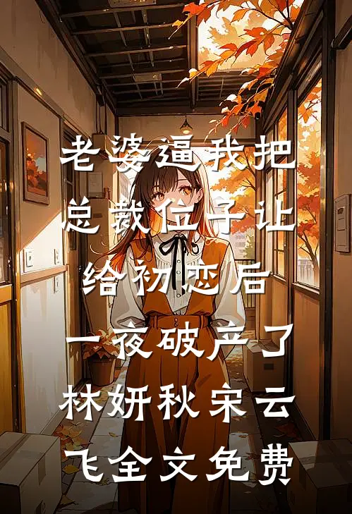 老婆逼我把总裁位子让给初恋后，一夜破产了林妍秋宋云飞全文免费