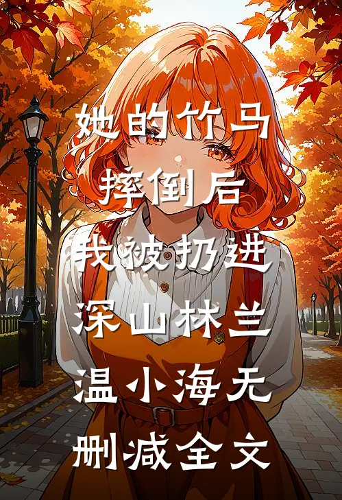 她的竹马摔倒后，我被扔进深山林兰温小海无删减全文