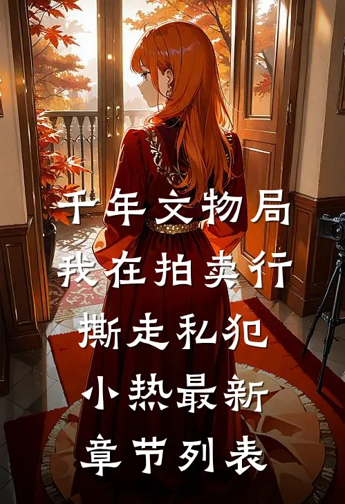 千年文物局：我在拍卖行撕走私犯小热最新章节列表