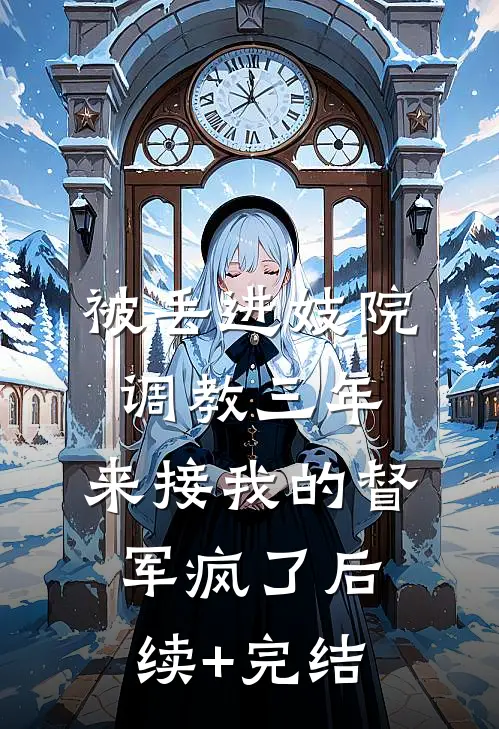 被丢进妓院调教三年，来接我的督军疯了后续+完结