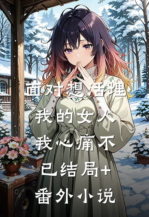 面对想活埋我的女人，我心痛不已结局+番外小说