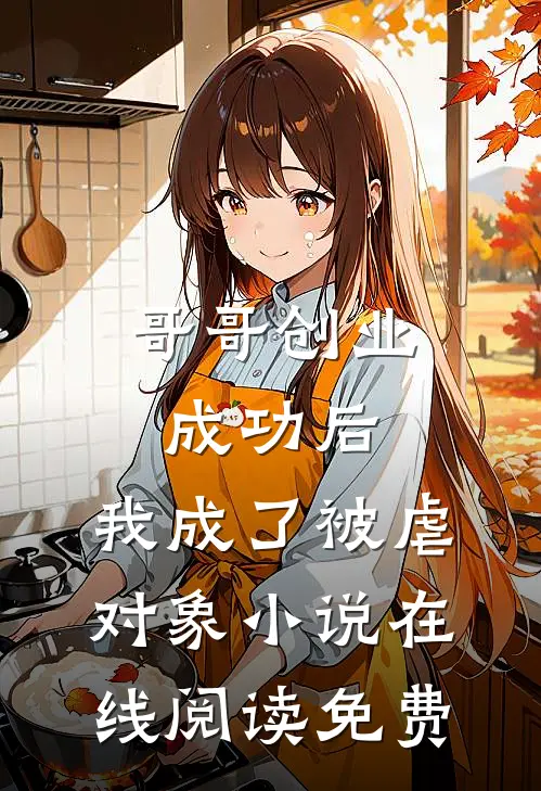 哥哥创业成功后，我成了被虐对象小说在线阅读免费