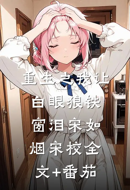 重生之我让白眼狼铁窗泪宋如烟宋校全文+番茄