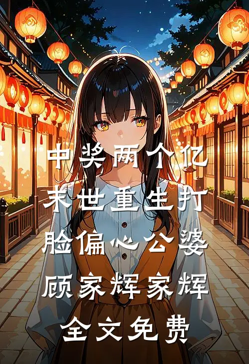 中奖两个亿，末世重生打脸偏心公婆顾家辉家辉全文免费