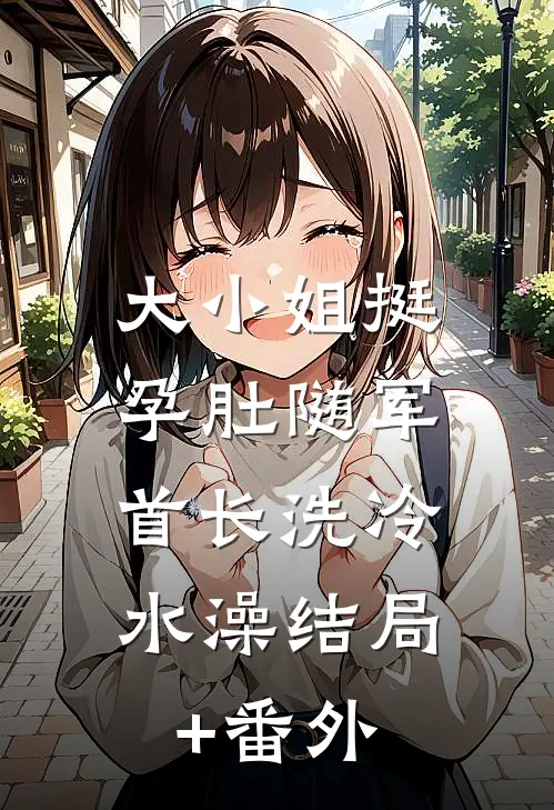 大小姐挺孕肚随军，首长洗冷水澡结局+番外