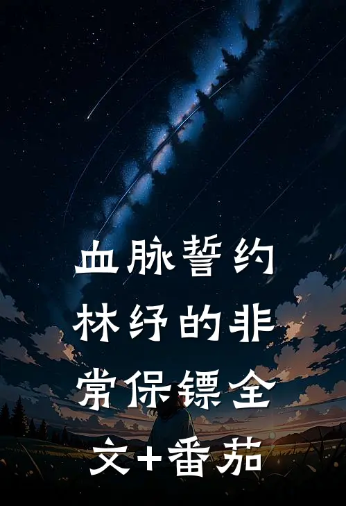 血脉誓约-林纾的非常保镖全文+番茄
