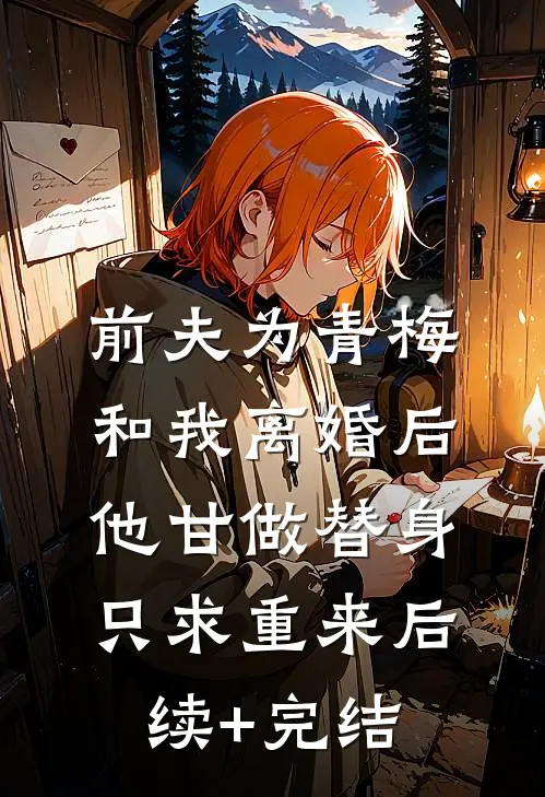 前夫为青梅和我离婚后，他甘做替身只求重来后续+完结