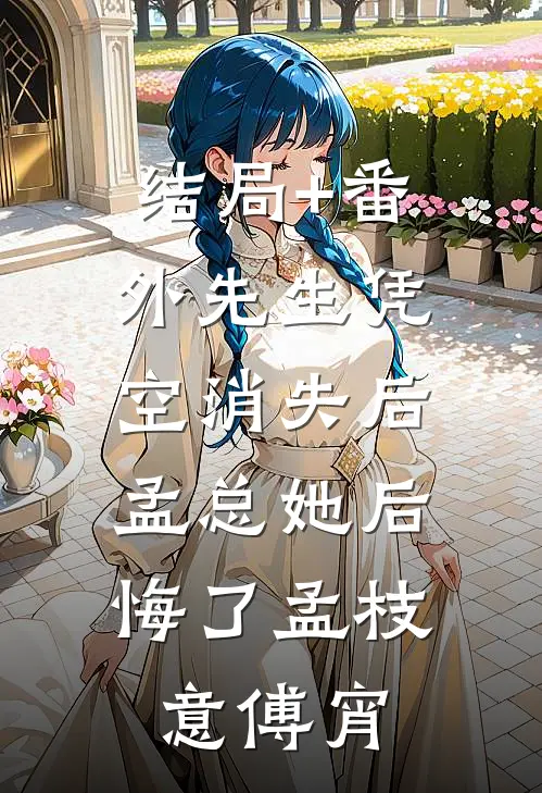 结局+番外先生凭空消失后，孟总她后悔了孟枝意傅宵