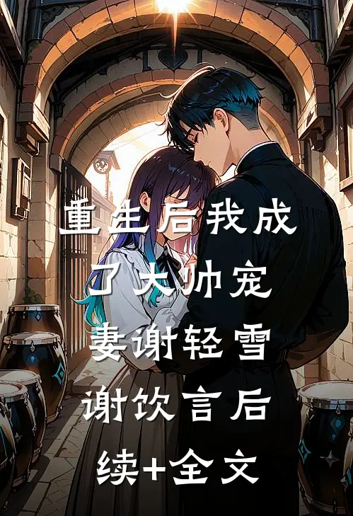 重生后我成了大帅宠妻谢轻雪谢饮言后续+全文