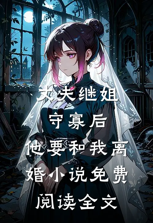 丈夫继姐守寡后，他要和我离婚小说免费阅读全文