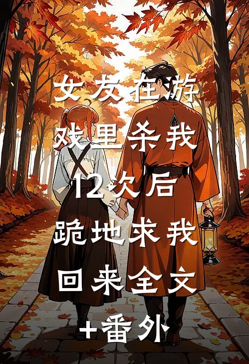女友在游戏里杀我12次后，跪地求我回来全文+番外