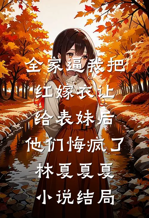 全家逼我把红嫁衣让给表妹后，他们悔疯了林夏夏夏小说结局