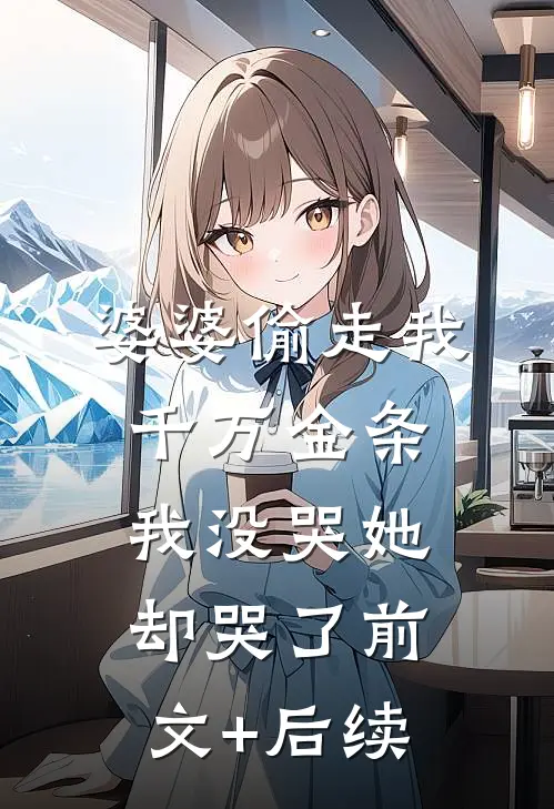 婆婆偷走我千万金条，我没哭她却哭了前文+后续
