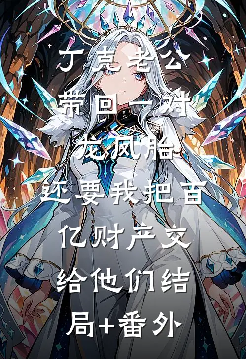 丁克老公带回一对龙凤胎，还要我把百亿财产交给他们结局+番外
