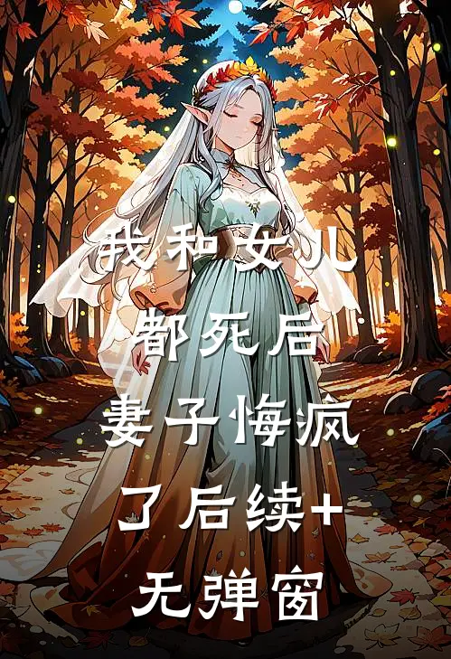 我和女儿都死后，妻子悔疯了后续+无弹窗