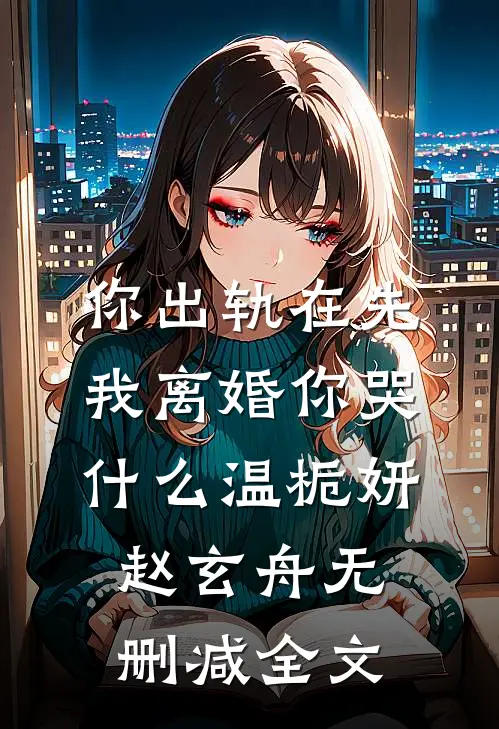你出轨在先，我离婚你哭什么温栀妍赵玄舟无删减全文
