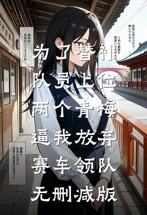为了替补队员上位，两个青梅逼我放弃赛车领队无删减版