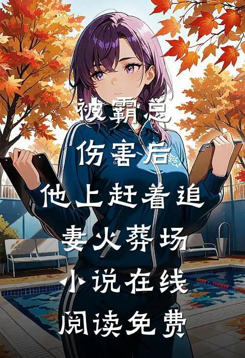 被霸总伤害后，他上赶着追妻火葬场小说在线阅读免费