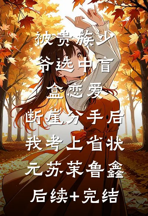 被贵族少爷选中盲盒恋爱，断崖分手后我考上省状元苏茉鲁鑫后续+完结