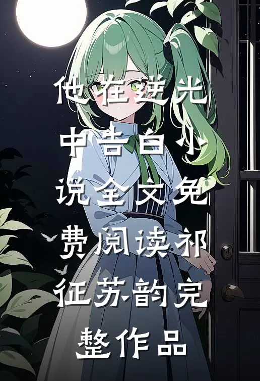 他在逆光中告白小说全文免费阅读祁征苏韵完整作品
