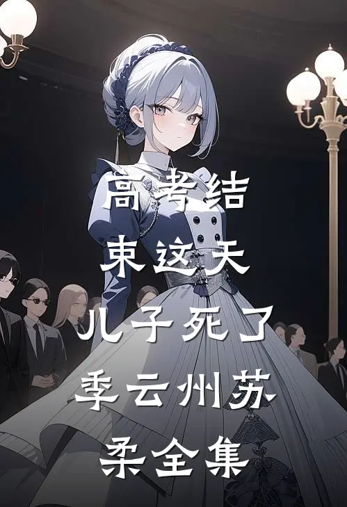 高考结束这天，儿子死了季云州苏柔 全集