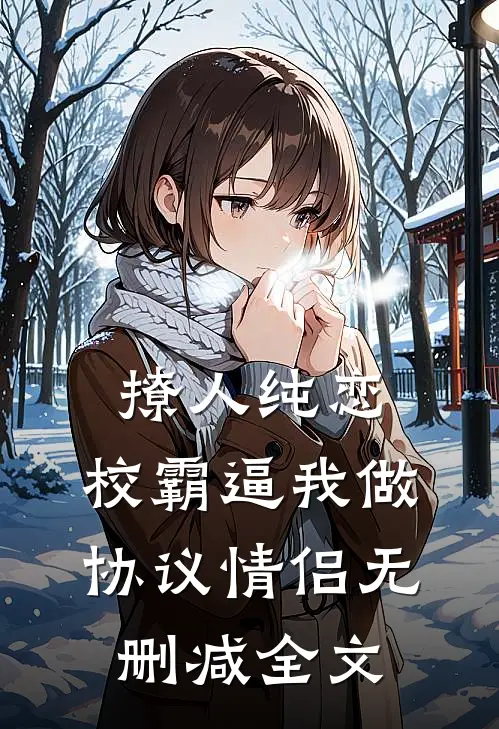 撩人纯恋：校霸逼我做协议情侣无删减全文